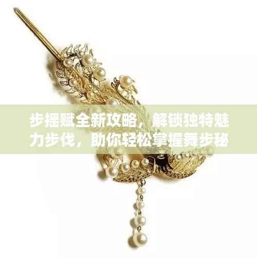 步摇赋全新攻略,解锁独特魅力步伐,助你轻松掌握舞步秘籍!