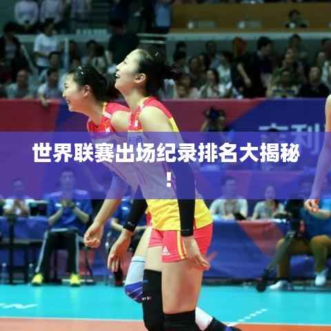 世界联赛出场纪录排名大揭秘!