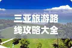 三亚旅游路线攻略大全,带你畅游热带风情!