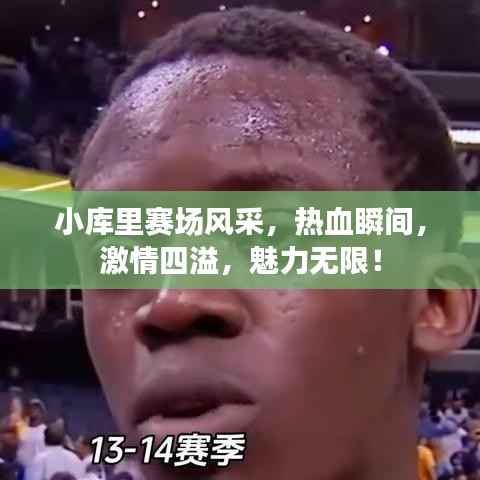 小库里赛场风采,热血瞬间,激情四溢,魅力无限!