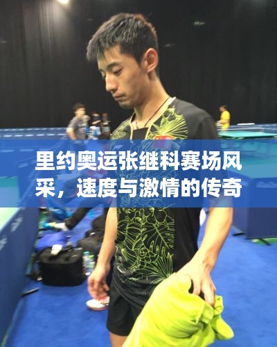 里约奥运张继科赛场风采,速度与激情的传奇之战