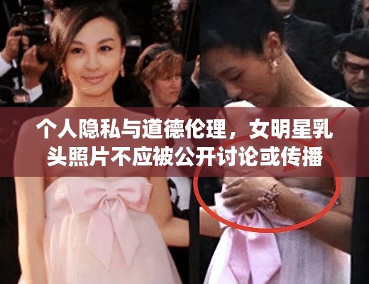 个人隐私与道德伦理,女明星乳头照片不应被公开讨论或传播