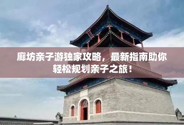 廊坊亲子游独家攻略,最新指南助你轻松规划亲子之旅!