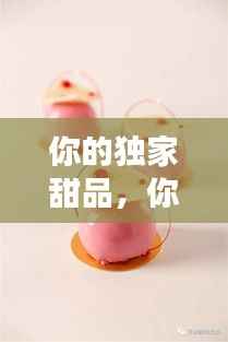 你的独家甜品,你的甜点