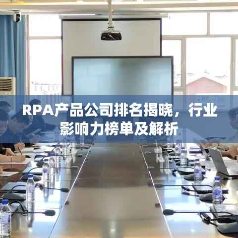 RPA产品公司排名揭晓,行业影响力榜单及解析