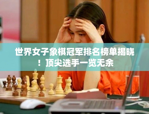 世界女子象棋冠军排名榜单揭晓!顶尖选手一览无余