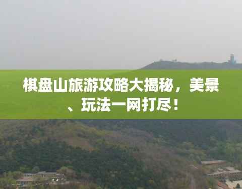 棋盘山旅游攻略大揭秘,美景、玩法一网打尽!