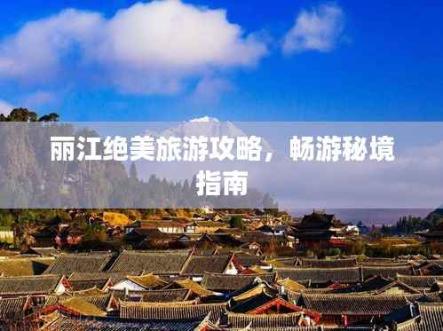 丽江绝美旅游攻略,畅游秘境指南
