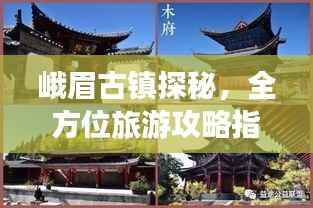 峨眉古镇探秘,全方位旅游攻略指南
