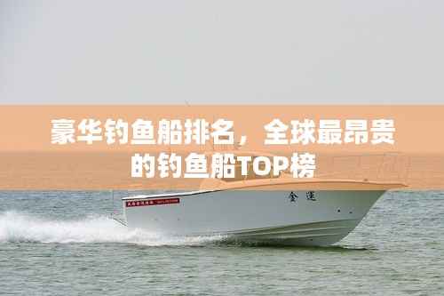 豪华钓鱼船排名,全球最昂贵的钓鱼船TOP榜