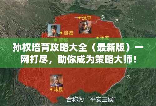 孙权培育攻略大全(最新版)一网打尽,助你成为策略大师!