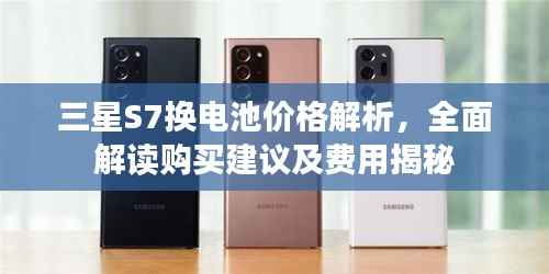 三星S7换电池价格解析,全面解读购买建议及费用揭秘