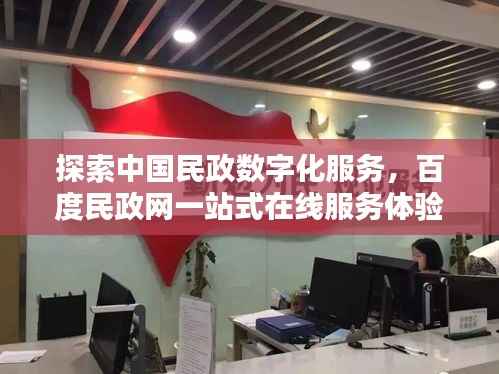 探索中国民政数字化服务,百度民政网一站式在线服务体验