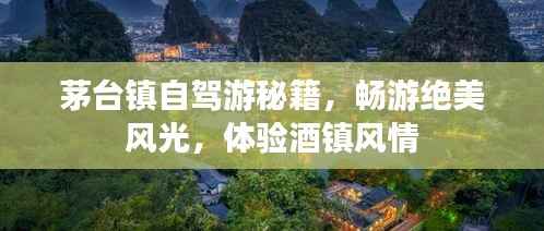 茅台镇自驾游秘籍,畅游绝美风光,体验酒镇风情