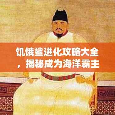 饥饿鲨进化攻略大全,揭秘成为海洋霸主的秘诀