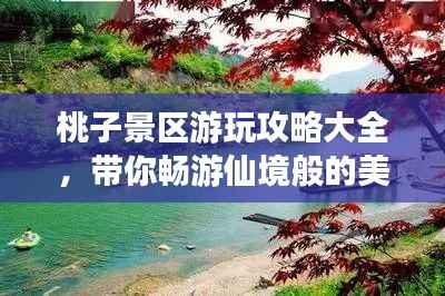 桃子景区游玩攻略大全,带你畅游仙境般的美景!