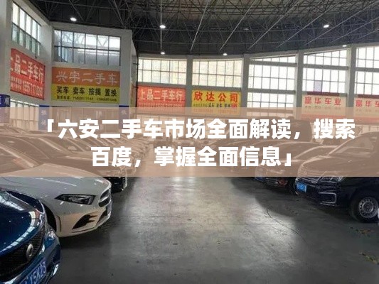 「六安二手车市场全面解读,搜索百度,掌握全面信息」