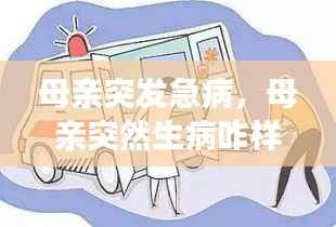 母亲突发急病,母亲突然生病咋样表达