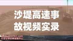 沙堤高速事故视频实录,最新事故现场全景呈现