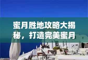 蜜月胜地攻略大揭秘,打造完美蜜月旅行体验