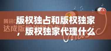 版权独占和版权独家,版权独家代理什么意思