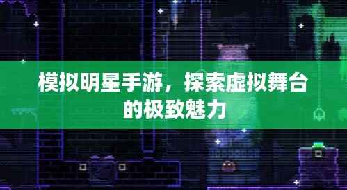 模拟明星手游,探索虚拟舞台的极致魅力