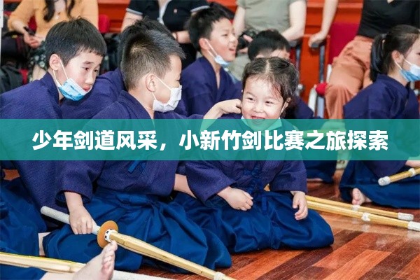 少年剑道风采,小新竹剑比赛之旅探索