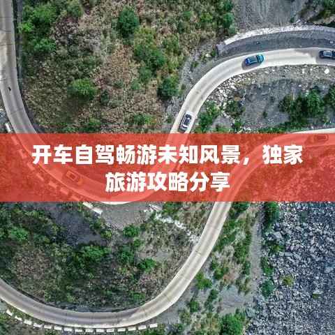开车自驾畅游未知风景,独家旅游攻略分享