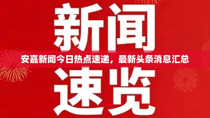 安嘉新闻今日热点速递,最新头条消息汇总