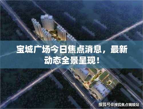 宝城广场今日焦点消息,最新动态全景呈现!