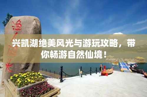 兴凯湖绝美风光与游玩攻略,带你畅游自然仙境!