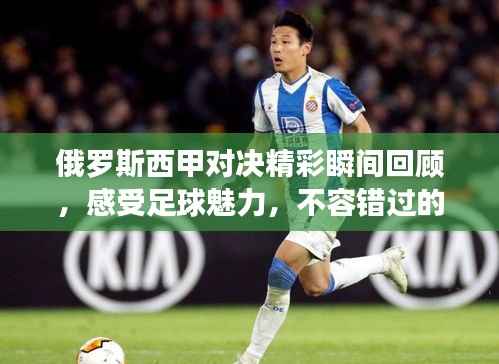 俄罗斯西甲对决精彩瞬间回顾,感受足球魅力,不容错过的比赛录像!