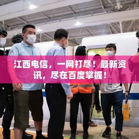江西电信,一网打尽!最新资讯,尽在百度掌握!
