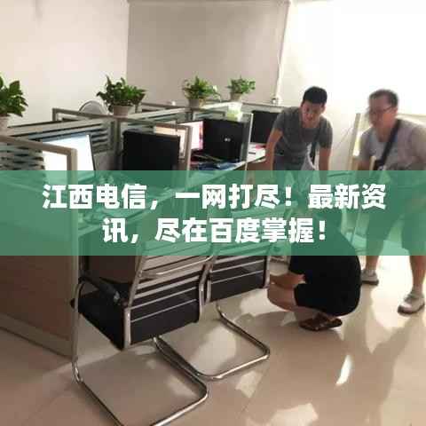 江西电信,一网打尽!最新资讯,尽在百度掌握!